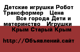 Детские игрушки Робот Трансформер › Цена ­ 1 990 - Все города Дети и материнство » Игрушки   . Крым,Старый Крым